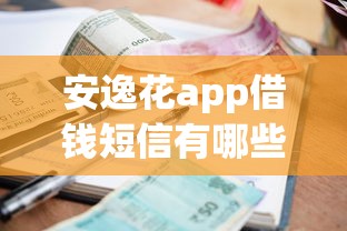 安逸花app借钱短信有哪些？10个现在贷款平台好用推荐给你