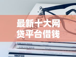 最新十大网贷平台借钱靠谱，专治24年下款容易的平台
