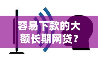 容易下款的大额长期网贷？6个平台试试看哪个能下款