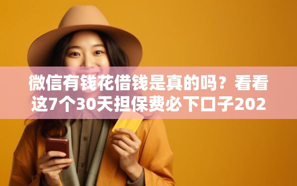 微信有钱花借钱是真的吗？看看这7个30天担保费必下口子2025怎么样