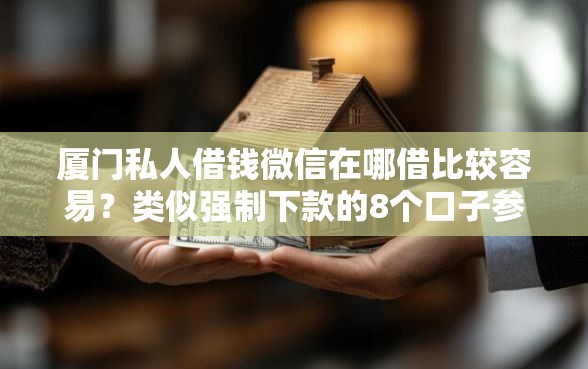 厦门私人借钱微信在哪借比较容易？类似强制下款的8个口子参考