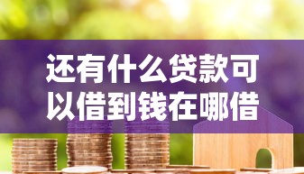 还有什么贷款可以借到钱在哪借比较容易？类似强制下款的7个口子参考