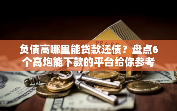 负债高哪里能贷款还债？盘点6个高炮能下款的平台给你参考