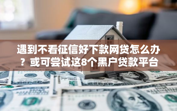 遇到不看征信好下款网贷怎么办？或可尝试这8个黑户贷款平台好下款快