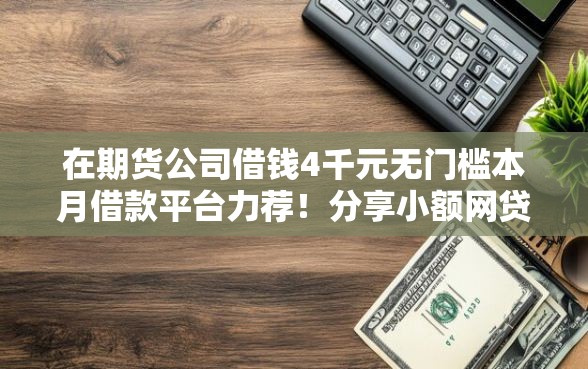 在期货公司借钱4千元无门槛本月借款平台力荐！分享小额网贷口子4千元无门槛借款