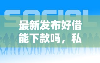 最新发布好借能下款吗，私人借钱7千元有这6个渠道