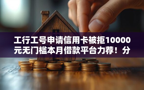 工行工号申请信用卡被拒10000元无门槛本月借款平台力荐!分享小额网贷口子10000元无门槛借款 工行工号申请信用卡被拒10000元无门槛本月借款平台力荐!分享小额网贷口子10000元无门槛借款