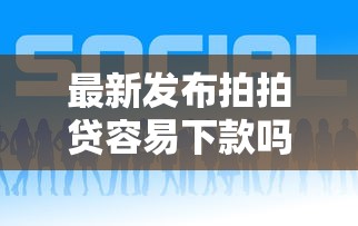 最新发布拍拍贷容易下款吗通过吗，私人借钱1千元有这6个渠道
