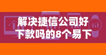 解决捷信公司好下款吗的8个易下款的正规平台分享 解决捷信公司好下款吗的8个易下款的正规平台分享