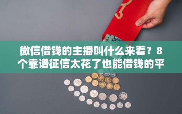 微信借钱的主播叫什么来着?8个靠谱征信太花了也能借钱的平台推荐 微信借钱的主播叫什么来着?8个靠谱征信太花了也能借钱的平台推荐