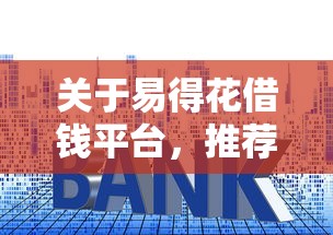 关于易得花借钱平台，推荐8个小额贷款平台好下款不看征信给你