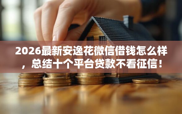 2026最新安逸花微信借钱怎么样，总结十个平台贷款不看征信！