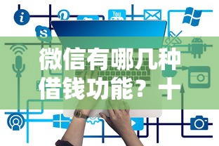 微信有哪几种借钱功能？十个逾期也不怕的现在能借钱的平台