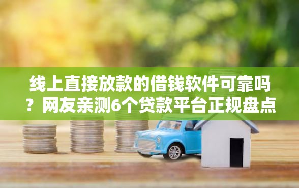 线上直接放款的借钱软件可靠吗？网友亲测6个贷款平台正规盘点