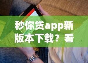 秒你贷app新版本下载？看看这7个贷款平台有没有能下款的