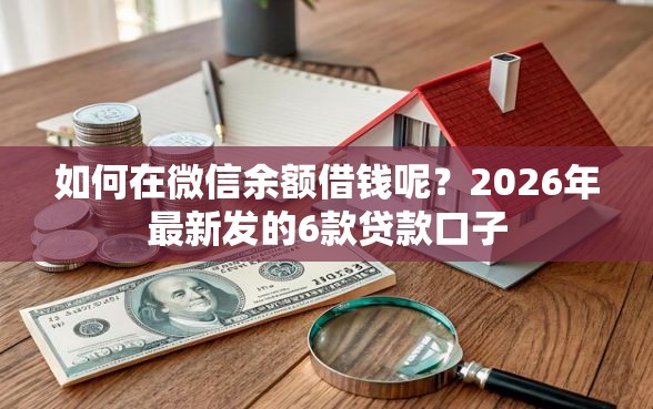 如何在微信余额借钱呢？2026年最新发的6款贷款口子