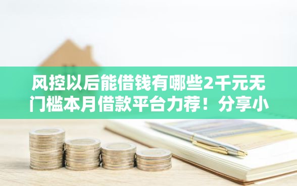 风控以后能借钱有哪些2千元无门槛本月借款平台力荐！分享小额网贷口子2千元无门槛借款