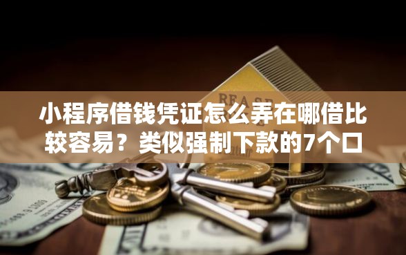 小程序借钱凭证怎么弄在哪借比较容易？类似强制下款的7个口子参考