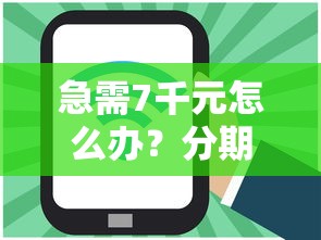 急需7千元怎么办？分期用什么软件好下款呢试试这5个无门槛平台