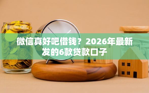 微信真好吧借钱？2026年最新发的6款贷款口子