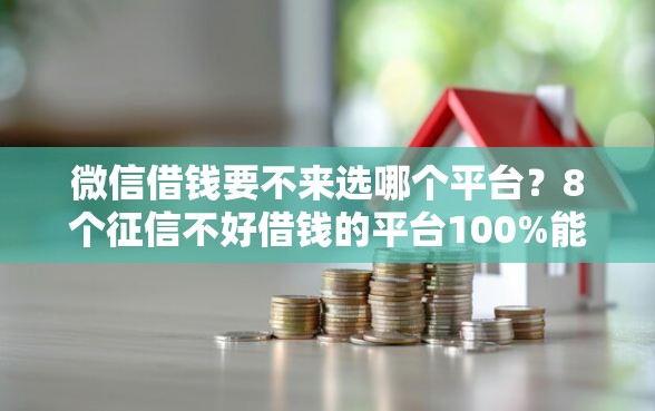 微信借钱要不来选哪个平台？8个征信不好借钱的平台100%能借到推荐