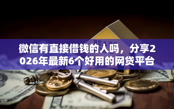微信有直接借钱的人吗，分享2026年最新6个好用的网贷平台
