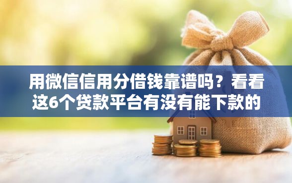 用微信信用分借钱靠谱吗？看看这6个贷款平台有没有能下款的