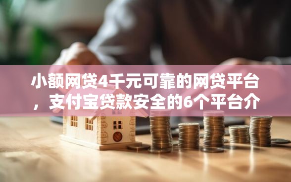 小额网贷4千元可靠的网贷平台，支付宝贷款安全的6个平台介绍