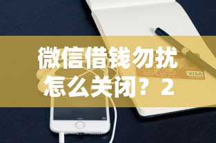 微信借钱勿扰怎么关闭？20000元无门槛借款平台推荐，7个网上黑口子容易下款的盘点