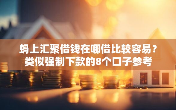 蚂上汇聚借钱在哪借比较容易？类似强制下款的8个口子参考