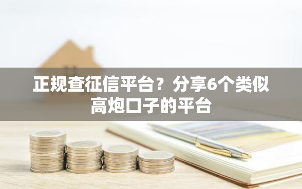 正规查征信平台？分享6个类似高炮口子的平台