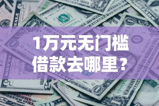 1万元无门槛借款去哪里？哪里能借钱利息看这5个平台