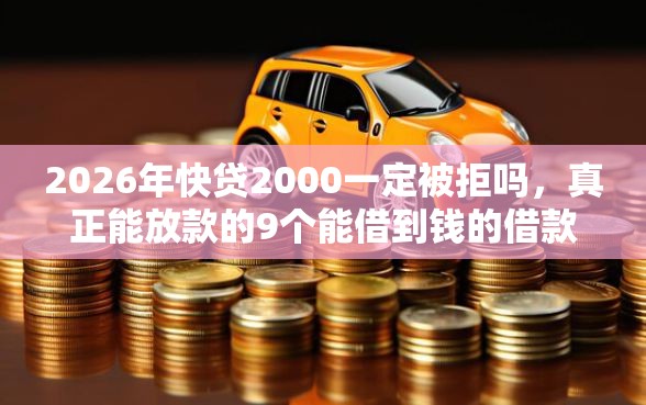 2026年快贷2000一定被拒吗，真正能放款的9个能借到钱的借款平台推荐