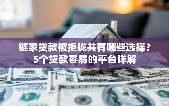 链家贷款被拒拢共有哪些选择？5个贷款容易的平台详解
