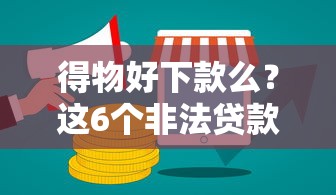 得物好下款么？这6个非法贷款平台可以试试