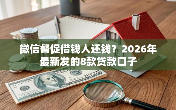 微信督促借钱人还钱？2026年最新发的8款贷款口子