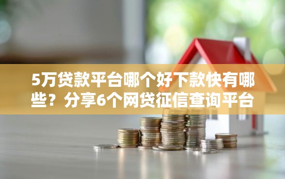 5万贷款平台哪个好下款快有哪些？分享6个网贷征信查询平台