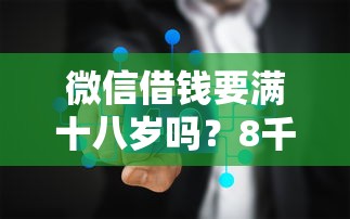 微信借钱要满十八岁吗？8千元无门槛借款平台推荐，8个2025借钱口子必下款盘点