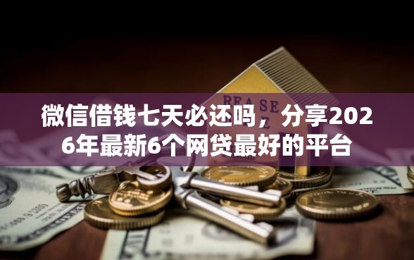 微信借钱七天必还吗，分享2026年最新6个网贷最好的平台