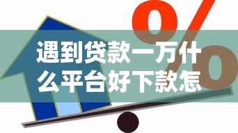 遇到贷款一万什么平台好下款怎么办？或可尝试这7个企业信用贷款平台
