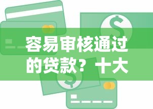 容易审核通过的贷款?十大容易借到钱的平台推荐 容易审核通过的贷款?十大容易借到钱的平台推荐