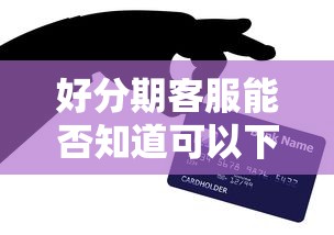 好分期客服能否知道可以下款吗？网友亲测5个芝麻信用600贷款平台盘点