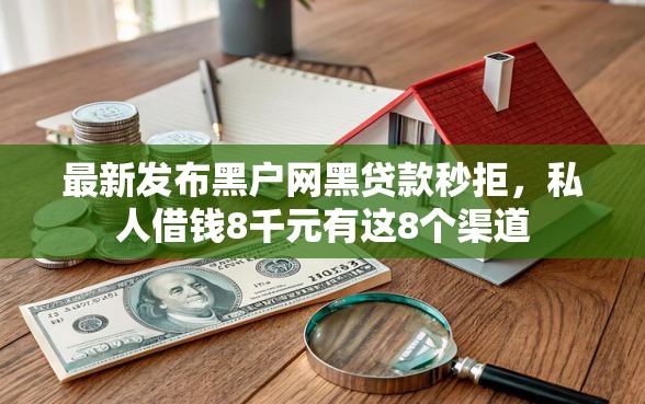 最新发布黑户网黑贷款秒拒，私人借钱8千元有这8个渠道