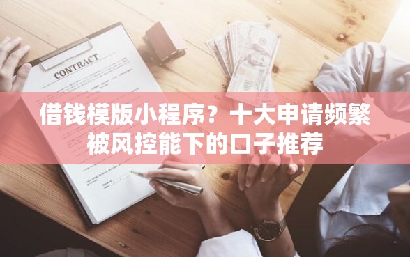 借钱模版小程序？十大申请频繁被风控能下的口子推荐