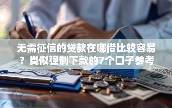 无需征信的贷款在哪借比较容易？类似强制下款的7个口子参考