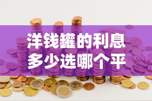 洋钱罐的利息多少选哪个平台？7个十大靠谱网贷平台推荐
