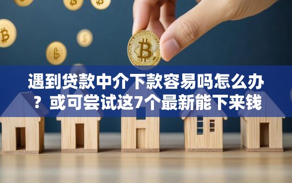 遇到贷款中介下款容易吗怎么办?或可尝试这7个最新能下来钱的口子 遇到贷款中介下款容易吗怎么办?或可尝试这7个最新能下来钱的口子