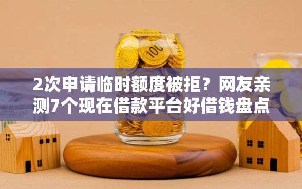 2次申请临时额度被拒?网友亲测7个现在借款平台好借钱盘点 2次申请临时额度被拒?网友亲测7个现在借款平台好借钱盘点