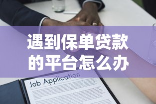 遇到保单贷款的平台怎么办？或可尝试这6个平台审核通过率高