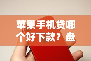 苹果手机贷哪个好下款？盘点最新7个网贷款平台